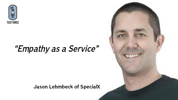 Tech Tonics: Jason Lehmbeck of SpecialX – Empathy as a Service